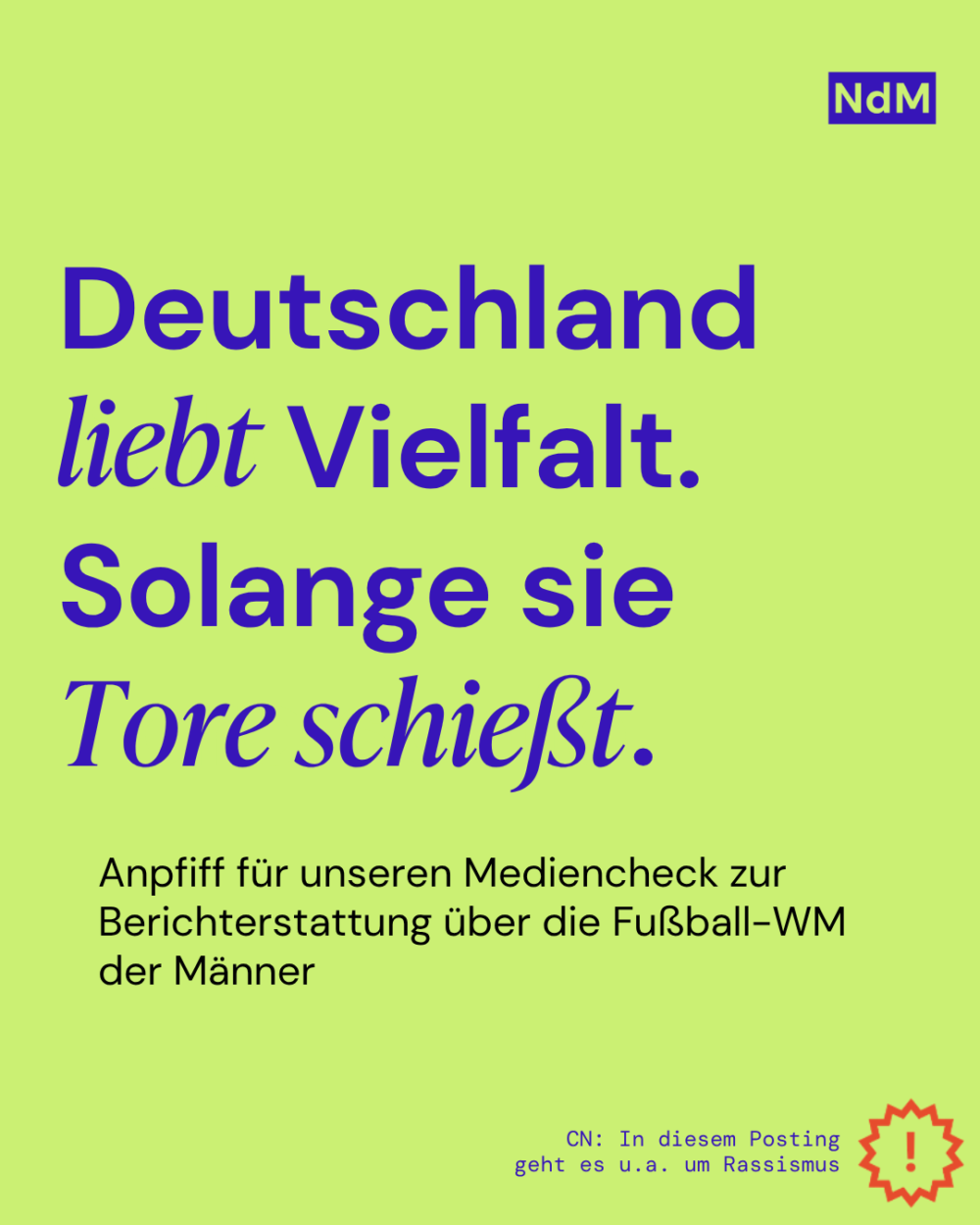 Deutschland liebt Vielfalt.
Solange sie Tore schießt.

Anpfiff für unseren Mediencheck zur Berichterstattung über die Fußball-WM der Männer

CN: In diesem Posting geht es u.a. um Rassismus